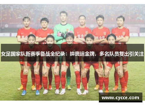 女足国家队新赛季备战全纪录：拚奥运金牌，多名队员复出引关注