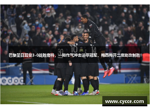 巴黎圣日耳曼3-0战胜南特，一鼓作气冲击法甲冠军，梅西梅开二度助攻制胜！