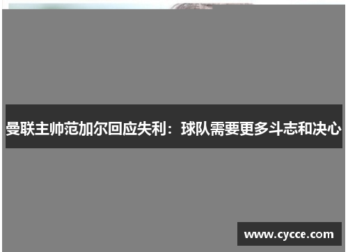 曼联主帅范加尔回应失利：球队需要更多斗志和决心