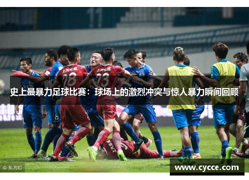 史上最暴力足球比赛：球场上的激烈冲突与惊人暴力瞬间回顾