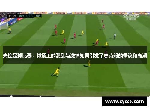 失控足球比赛：球场上的混乱与激情如何引发了史诗般的争议和高潮