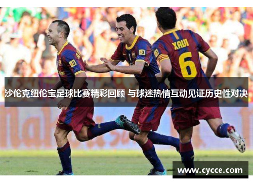 沙伦克纽伦宝足球比赛精彩回顾 与球迷热情互动见证历史性对决