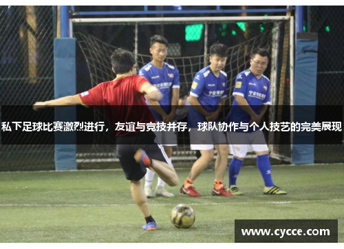 私下足球比赛激烈进行，友谊与竞技并存，球队协作与个人技艺的完美展现