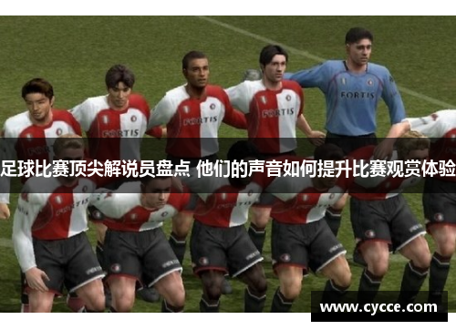 足球比赛顶尖解说员盘点 他们的声音如何提升比赛观赏体验
