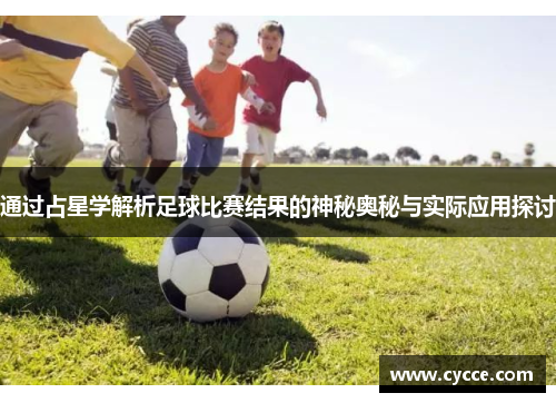 通过占星学解析足球比赛结果的神秘奥秘与实际应用探讨