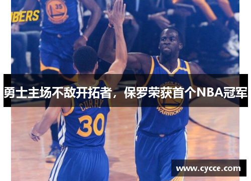 勇士主场不敌开拓者，保罗荣获首个NBA冠军