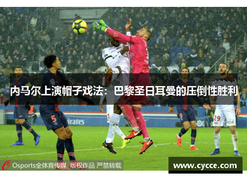 内马尔上演帽子戏法：巴黎圣日耳曼的压倒性胜利