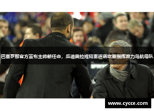 巴塞罗那官方宣布主帅新任命，瓜迪奥拉或将重返诺坎普指挥魔力鸟航母队