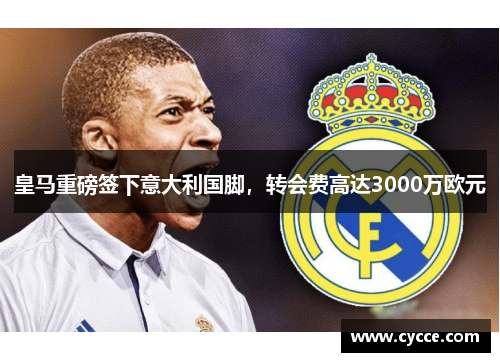 皇马重磅签下意大利国脚，转会费高达3000万欧元