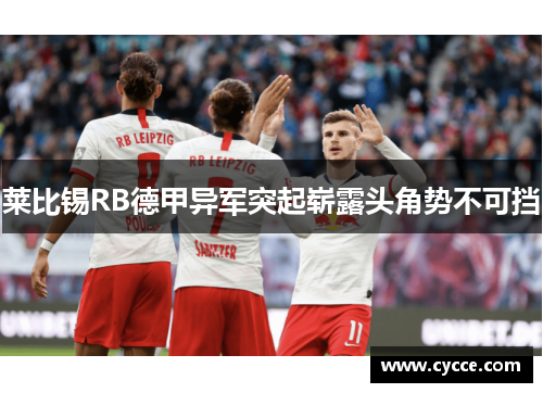 莱比锡RB德甲异军突起崭露头角势不可挡