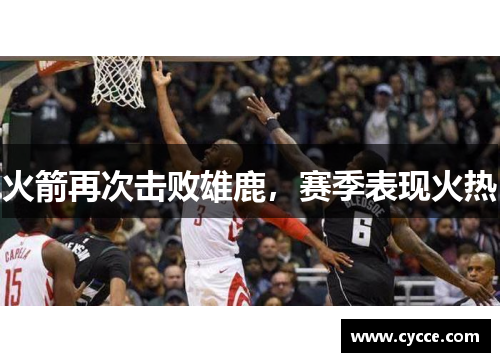火箭再次击败雄鹿，赛季表现火热