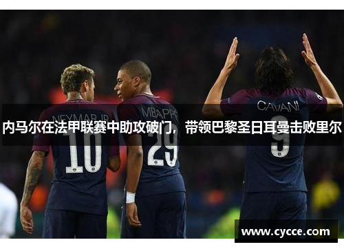 内马尔在法甲联赛中助攻破门，带领巴黎圣日耳曼击败里尔