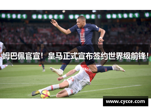姆巴佩官宣！皇马正式宣布签约世界级前锋！