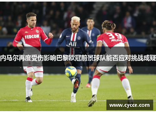 内马尔再度受伤影响巴黎欧冠前景球队能否应对挑战成疑