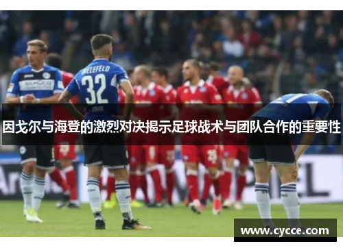因戈尔与海登的激烈对决揭示足球战术与团队合作的重要性