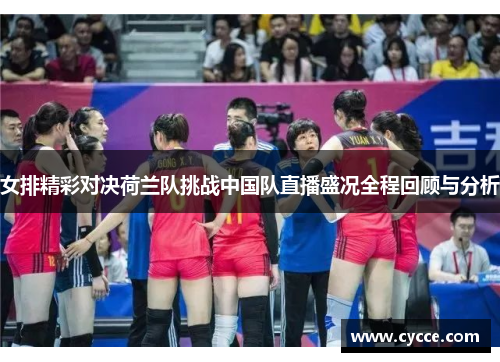 女排精彩对决荷兰队挑战中国队直播盛况全程回顾与分析
