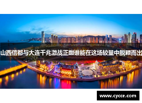 山西信都与大连千兆激战正酣谁能在这场较量中脱颖而出