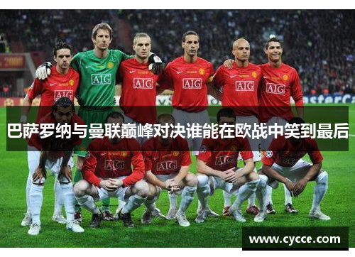 巴萨罗纳与曼联巅峰对决谁能在欧战中笑到最后