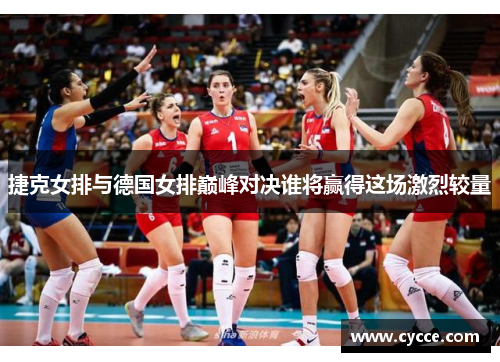 捷克女排与德国女排巅峰对决谁将赢得这场激烈较量
