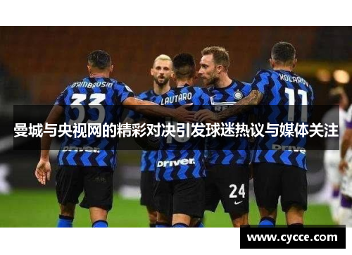 曼城与央视网的精彩对决引发球迷热议与媒体关注