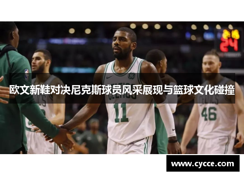 欧文新鞋对决尼克斯球员风采展现与篮球文化碰撞