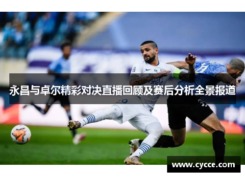永昌与卓尔精彩对决直播回顾及赛后分析全景报道