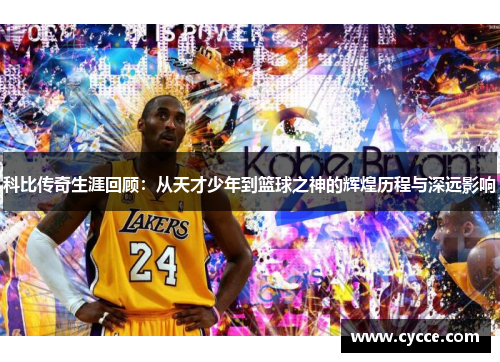 科比传奇生涯回顾：从天才少年到篮球之神的辉煌历程与深远影响