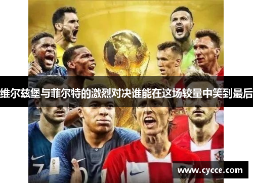 维尔兹堡与菲尔特的激烈对决谁能在这场较量中笑到最后