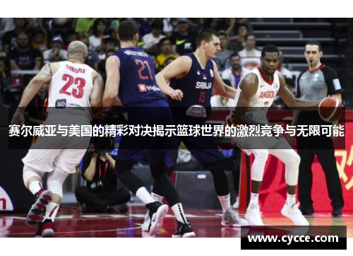 赛尔威亚与美国的精彩对决揭示篮球世界的激烈竞争与无限可能