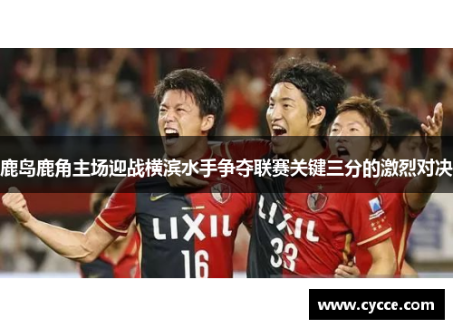 鹿岛鹿角主场迎战横滨水手争夺联赛关键三分的激烈对决