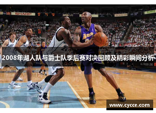 2008年湖人队与爵士队季后赛对决回顾及精彩瞬间分析