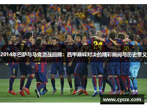 2014年巴萨与马竞激战回顾：西甲巅峰对决的精彩瞬间与历史意义