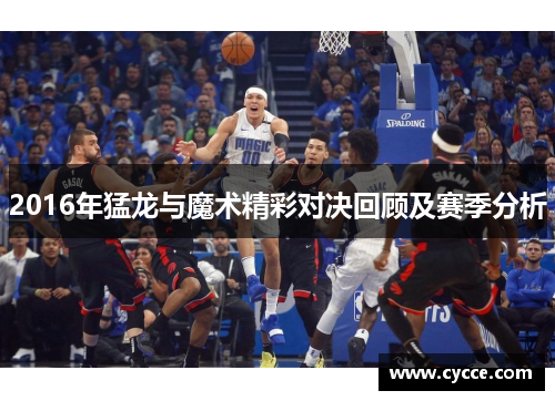 2016年猛龙与魔术精彩对决回顾及赛季分析
