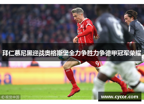 拜仁慕尼黑迎战奥格斯堡全力争胜力争德甲冠军荣耀