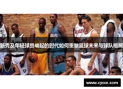 新秀及年轻球员崛起的时代如何重塑篮球未来与球队格局