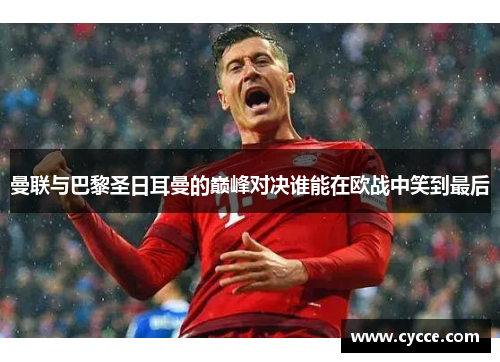 曼联与巴黎圣日耳曼的巅峰对决谁能在欧战中笑到最后