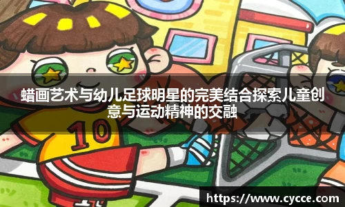 蜡画艺术与幼儿足球明星的完美结合探索儿童创意与运动精神的交融