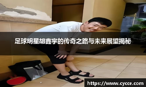 足球明星胡鑫宇的传奇之路与未来展望揭秘