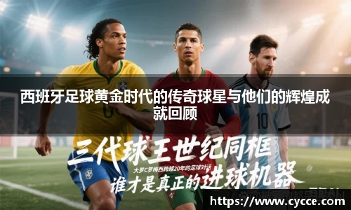 西班牙足球黄金时代的传奇球星与他们的辉煌成就回顾