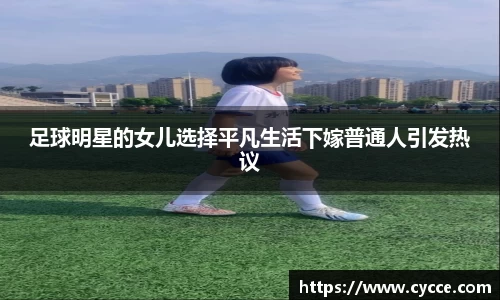 足球明星的女儿选择平凡生活下嫁普通人引发热议