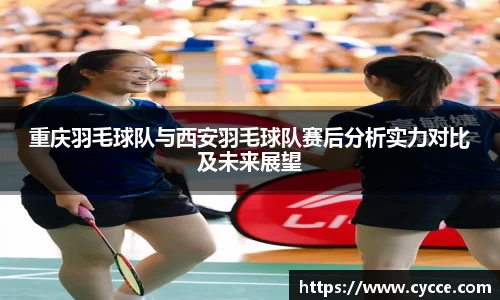 重庆羽毛球队与西安羽毛球队赛后分析实力对比及未来展望