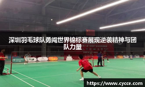 深圳羽毛球队勇闯世界锦标赛展现逆袭精神与团队力量